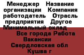 Менеджер › Название организации ­ Компания-работодатель › Отрасль предприятия ­ Другое › Минимальный оклад ­ 18 000 - Все города Работа » Вакансии   . Свердловская обл.,Кушва г.